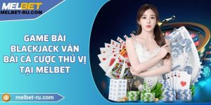 Game bài Blackjack ván bài cá cược thú vị tại Melbet